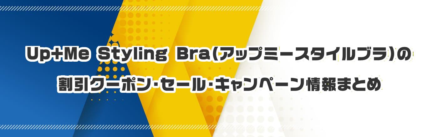 Up+Me Styling Bra�i�A�b�v�~�[�X�^�C���u���j�̃N�[�|���E�����E�L�����y�[�����܂Ƃ�